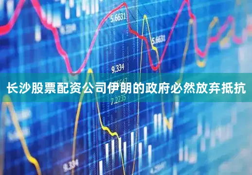 长沙股票配资公司伊朗的政府必然放弃抵抗