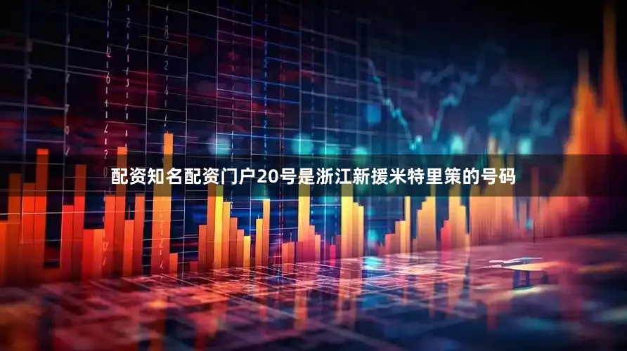 配资知名配资门户20号是浙江新援米特里策的号码