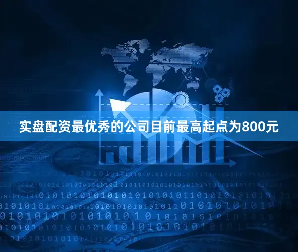 实盘配资最优秀的公司目前最高起点为800元