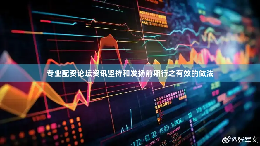 专业配资论坛资讯坚持和发扬前期行之有效的做法