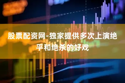 股票配资网-独家提供多次上演绝平和绝杀的好戏