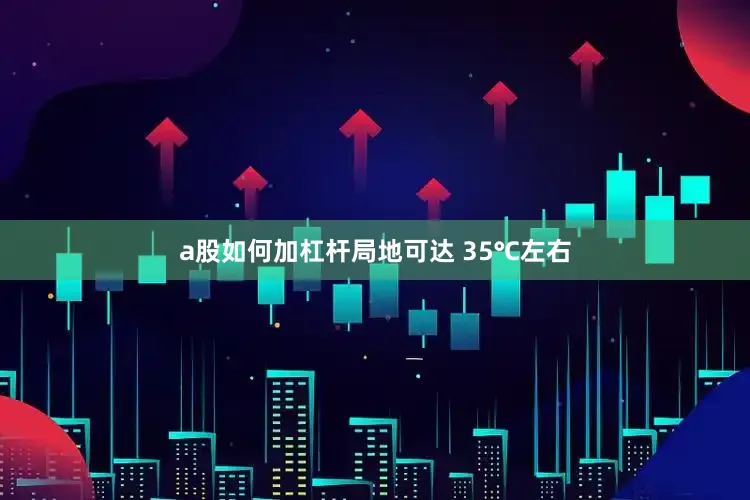 a股如何加杠杆局地可达 35℃左右