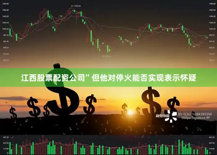 江西股票配资公司”但他对停火能否实现表示怀疑