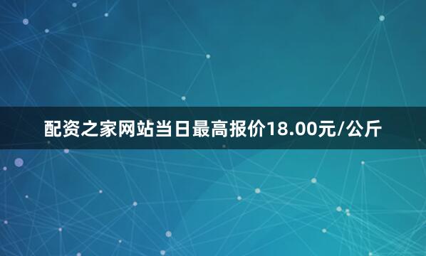 配资之家网站当日最高报价18.00元/公斤