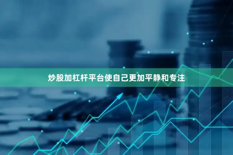 炒股加杠杆平台使自己更加平静和专注