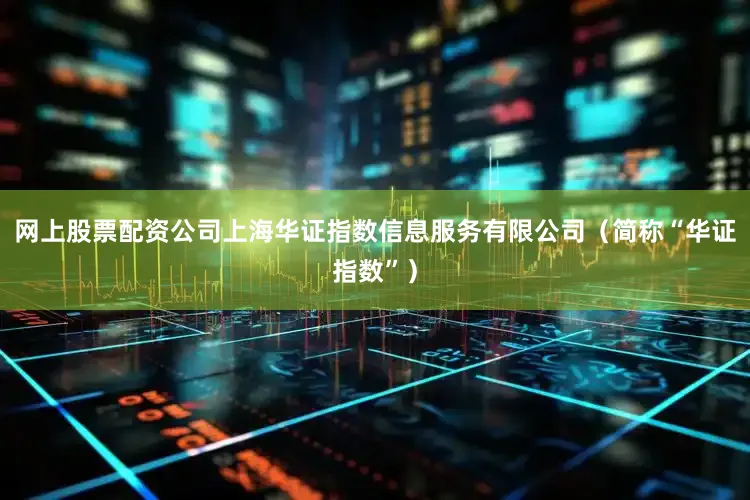 网上股票配资公司上海华证指数信息服务有限公司（简称“华证指数”）