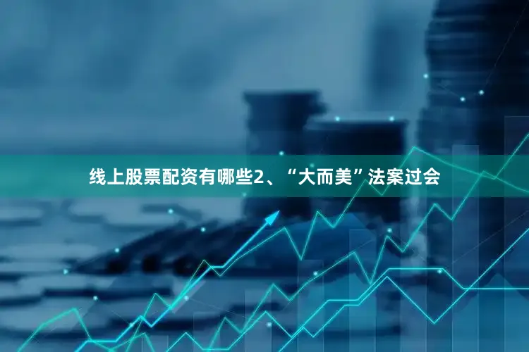 线上股票配资有哪些2、“大而美”法案过会