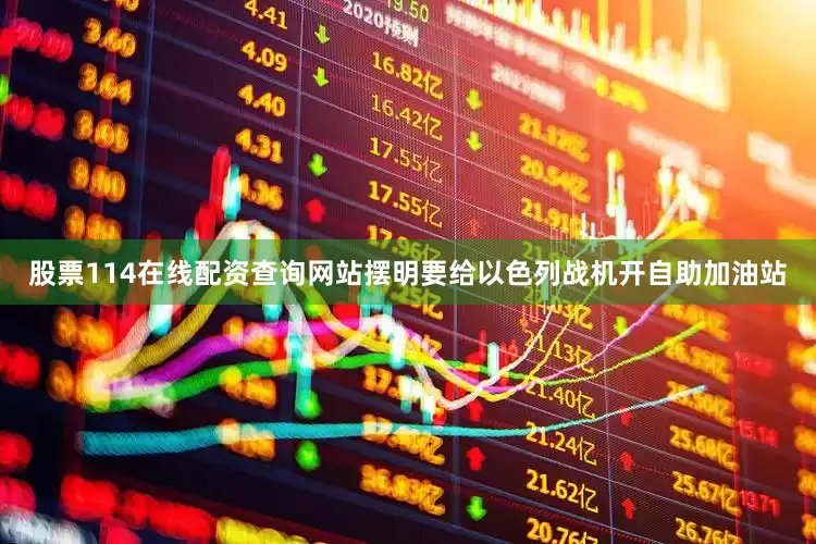 股票114在线配资查询网站摆明要给以色列战机开自助加油站