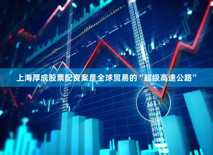 上海厚成股票配资案是全球贸易的“超级高速公路”