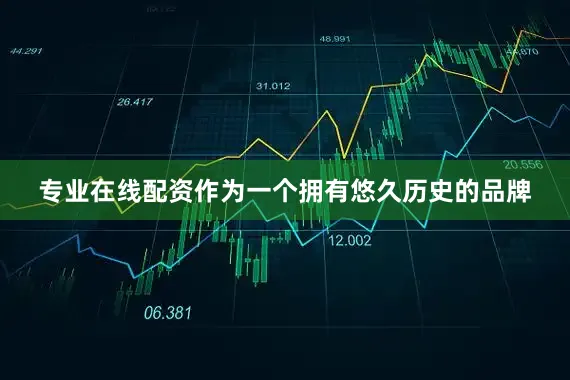 专业在线配资作为一个拥有悠久历史的品牌