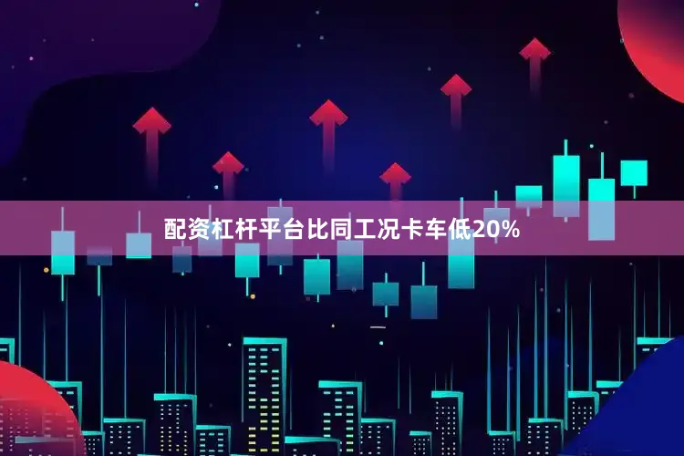配资杠杆平台比同工况卡车低20%