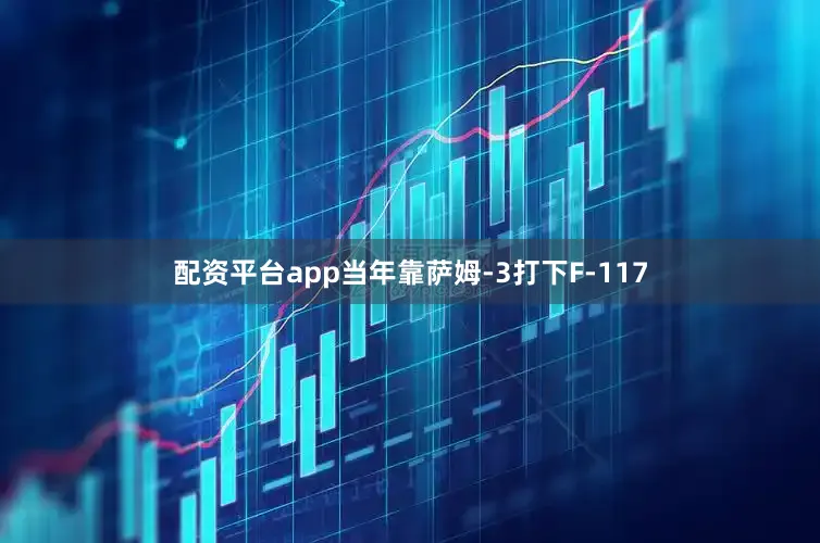 配资平台app当年靠萨姆-3打下F-117
