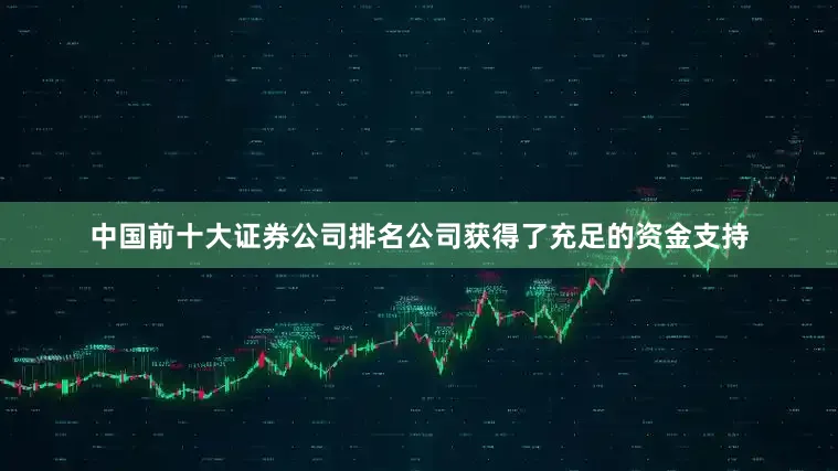 中国前十大证券公司排名公司获得了充足的资金支持