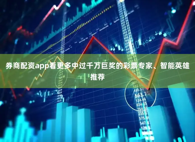 券商配资app看更多中过千万巨奖的彩票专家、智能英雄推荐