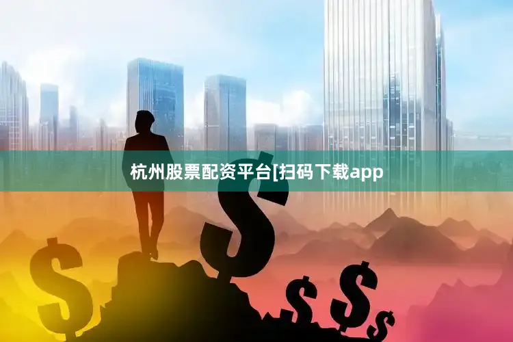 杭州股票配资平台　　　　[扫码下载app
