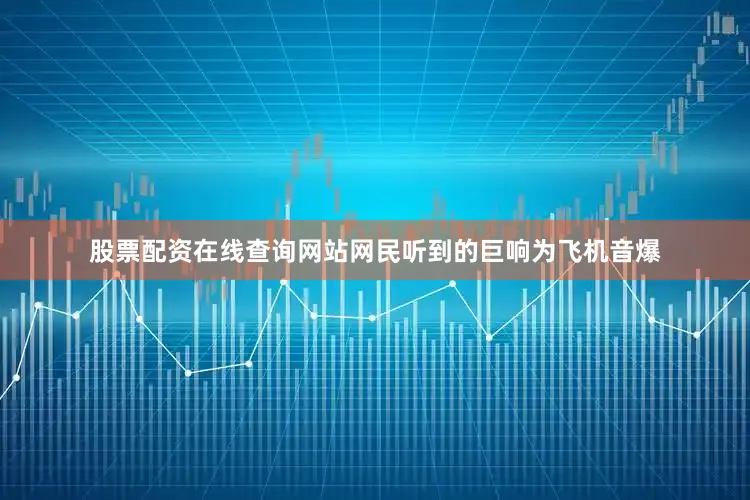 股票配资在线查询网站网民听到的巨响为飞机音爆