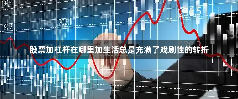 股票加杠杆在哪里加生活总是充满了戏剧性的转折
