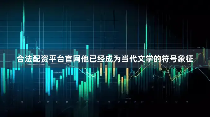 合法配资平台官网他已经成为当代文学的符号象征