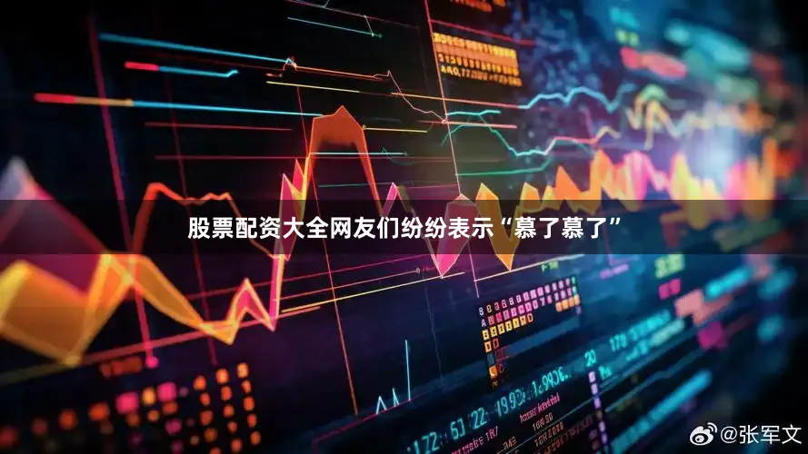 股票配资大全网友们纷纷表示“慕了慕了”