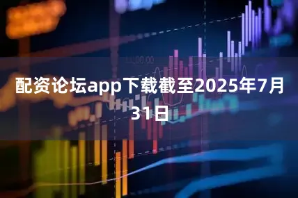 配资论坛app下载截至2025年7月31日