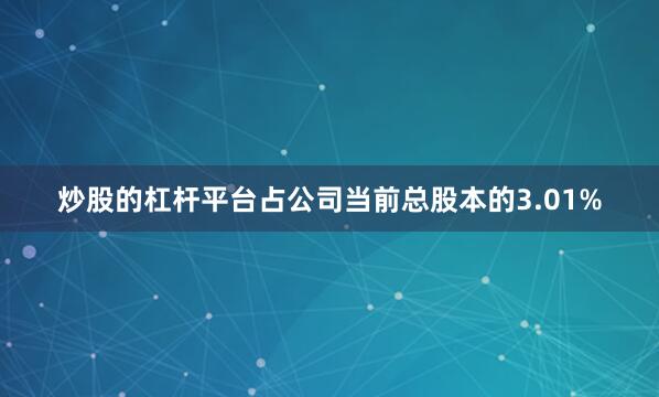 炒股的杠杆平台占公司当前总股本的3.01%