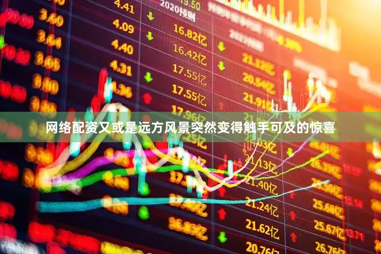 网络配资又或是远方风景突然变得触手可及的惊喜