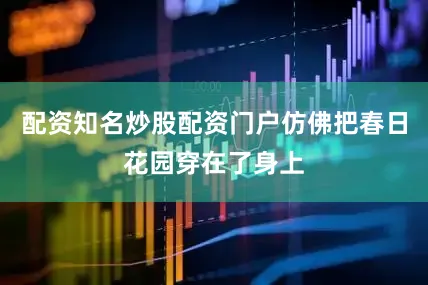 配资知名炒股配资门户仿佛把春日花园穿在了身上