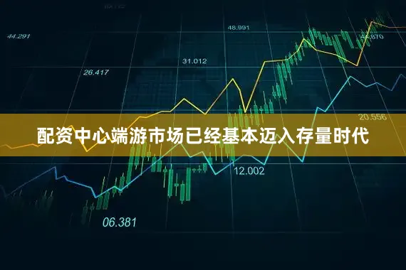 配资中心端游市场已经基本迈入存量时代