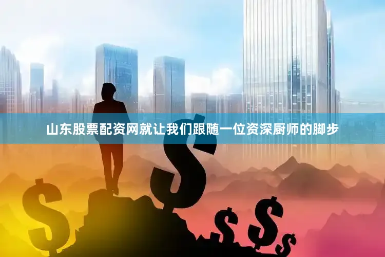 山东股票配资网就让我们跟随一位资深厨师的脚步