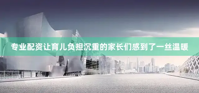 专业配资让育儿负担沉重的家长们感到了一丝温暖