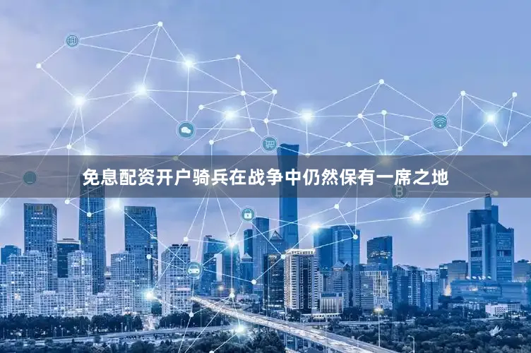 免息配资开户骑兵在战争中仍然保有一席之地