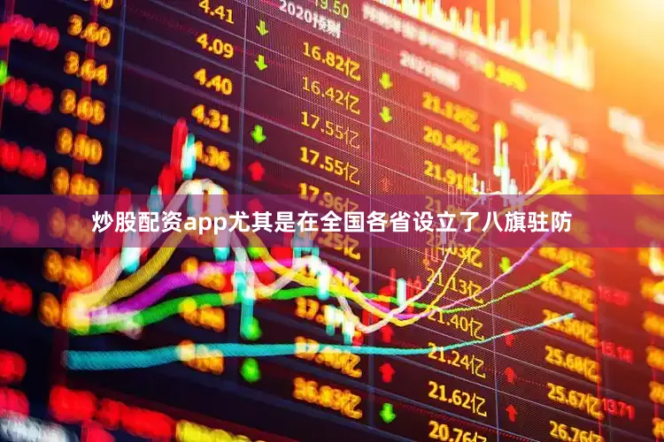 炒股配资app尤其是在全国各省设立了八旗驻防
