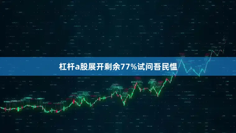 杠杆a股展开剩余77%试问吾民愠
