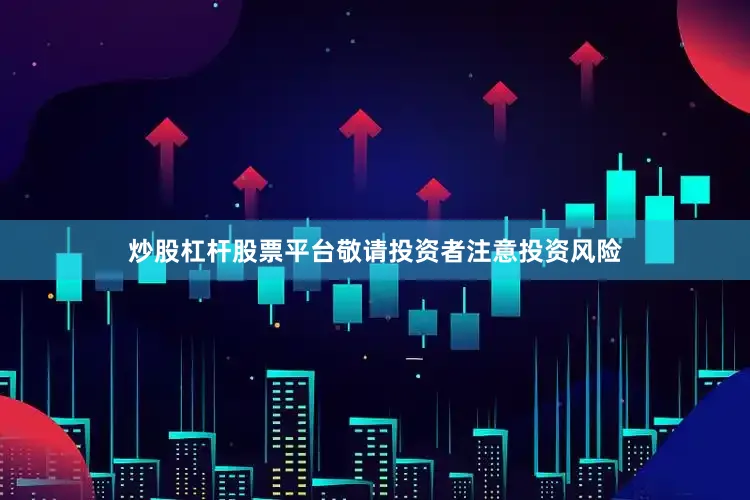 炒股杠杆股票平台敬请投资者注意投资风险