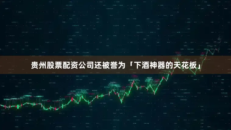 贵州股票配资公司还被誉为「下酒神器的天花板」