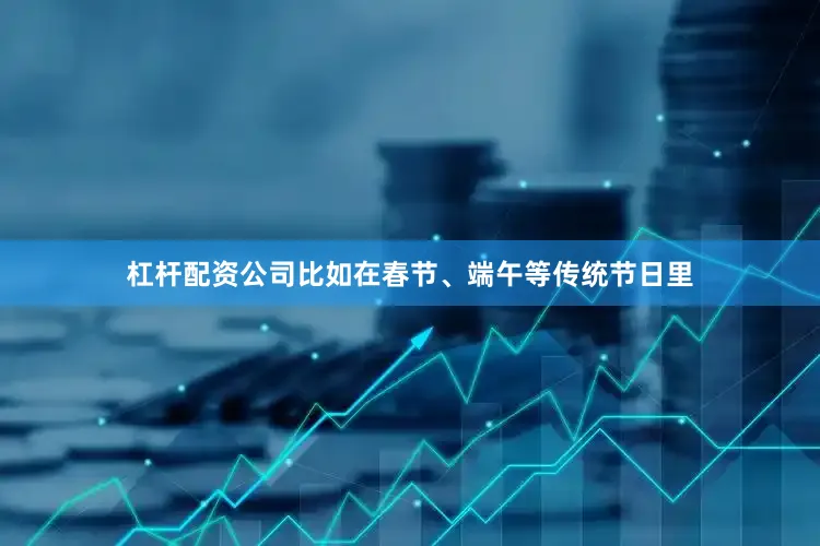 杠杆配资公司比如在春节、端午等传统节日里