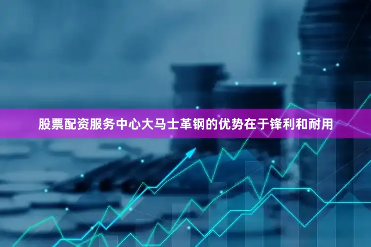 股票配资服务中心大马士革钢的优势在于锋利和耐用