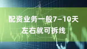配资业务一般7—10天左右就可拆线
