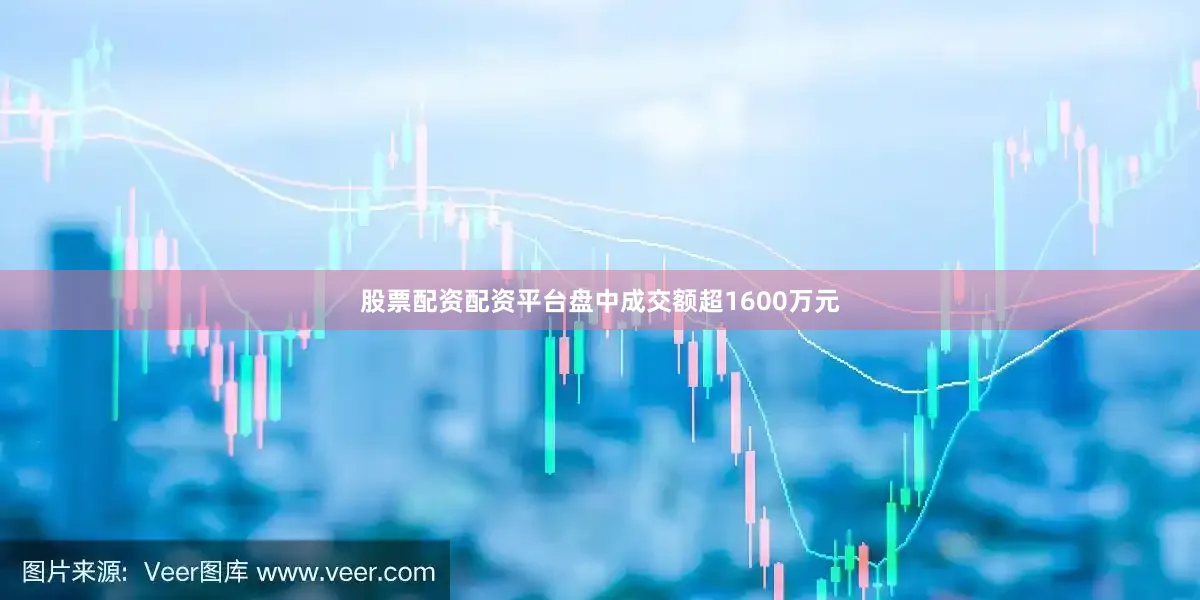 股票配资配资平台盘中成交额超1600万元