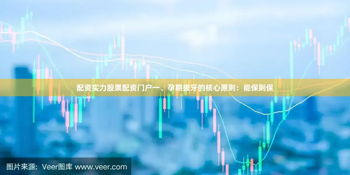 配资实力股票配资门户一、孕期拔牙的核心原则：能保则保