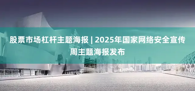股票市场杠杆主题海报 | 2025年国家网络安全宣传周主题海报发布