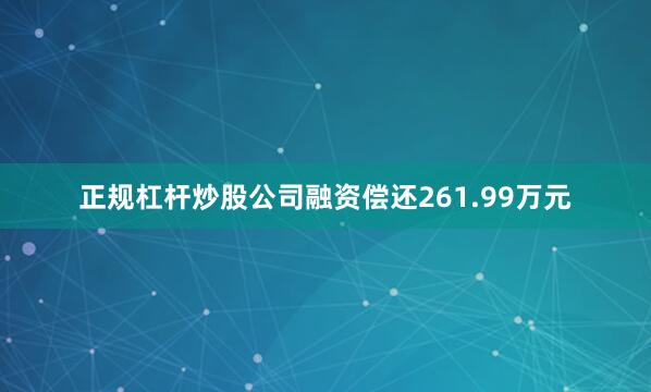 正规杠杆炒股公司融资偿还261.99万元