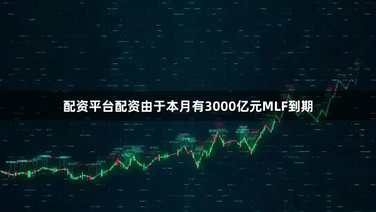 配资平台配资由于本月有3000亿元MLF到期