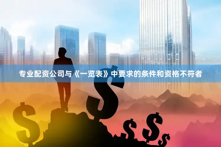专业配资公司与《一览表》中要求的条件和资格不符者
