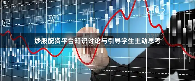 炒股配资平台知识讨论与引导学生主动思考