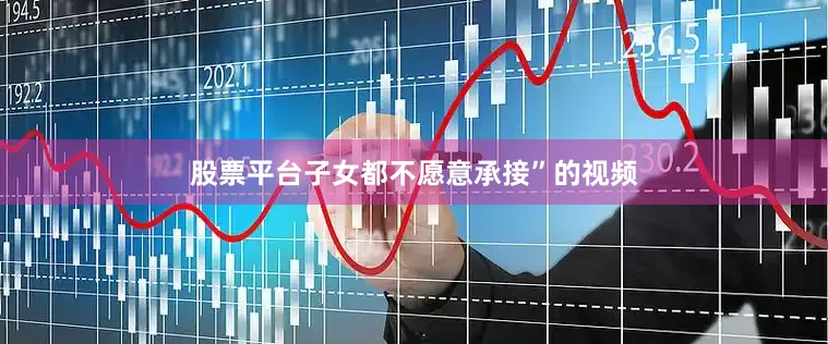 股票平台子女都不愿意承接”的视频