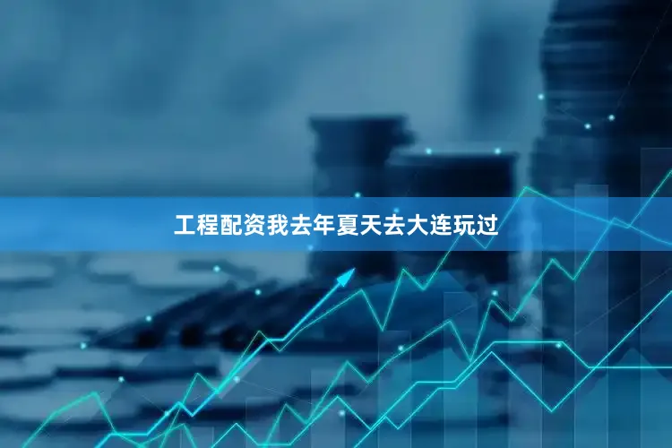 工程配资我去年夏天去大连玩过