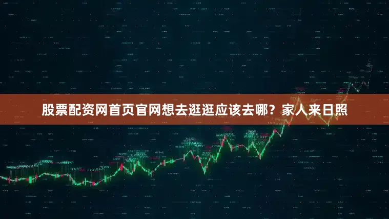 股票配资网首页官网想去逛逛应该去哪？家人来日照