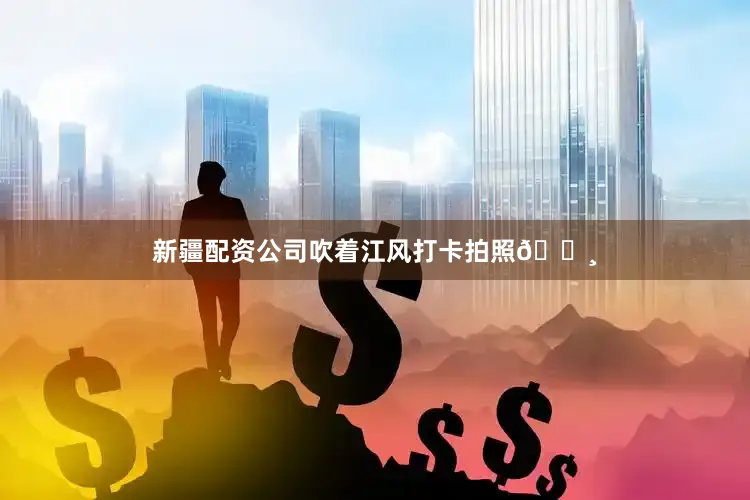 新疆配资公司吹着江风打卡拍照📸