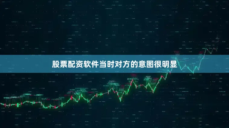股票配资软件当时对方的意图很明显